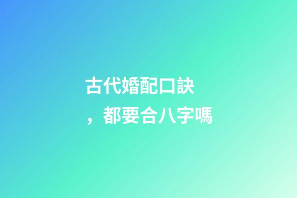 古代婚配口訣，都要合八字嗎-第1張-觀點-玄機派
